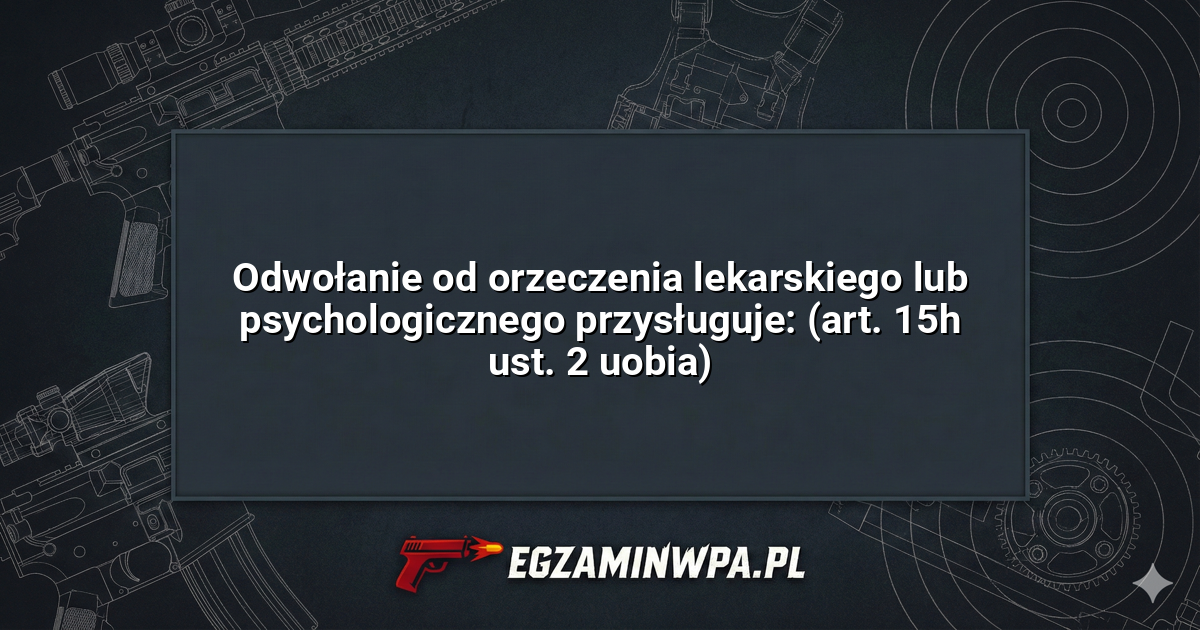 Odwołanie od orzeczenia lekarskiego lub psychologicznego przysługuje: (art. 15h ust. 2 uobia)? – EgzaminWPA.pl