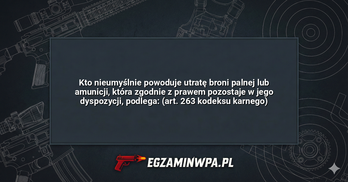 Kto nieumyślnie powoduje utratę broni palnej lub amunicji, która zgodnie z prawem pozostaje w jego dyspozycji, podlega: (art. 263 kodeksu karnego)? – EgzaminWPA.pl