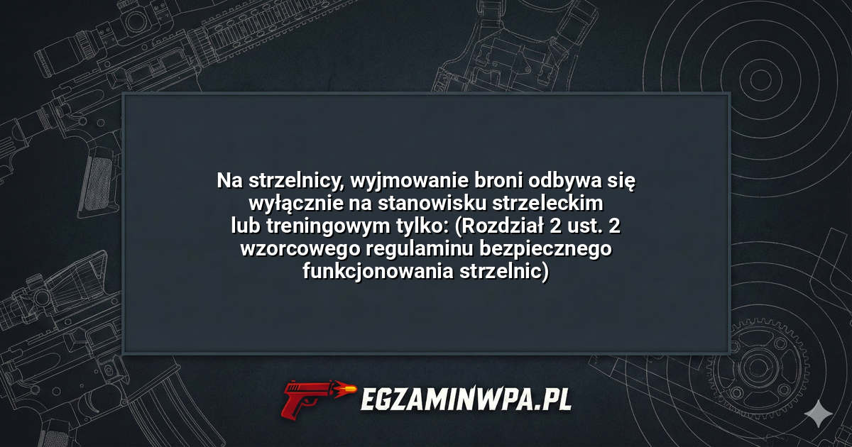 Na strzelnicy, wyjmowanie broni odbywa się wyłącznie na stanowisku strzeleckim lub treningowym tylko: (Rozdział 2 ust. 2 wzorcowego regulaminu bezpiecznego funkcjonowania strzelnic)? – EgzaminWPA.pl