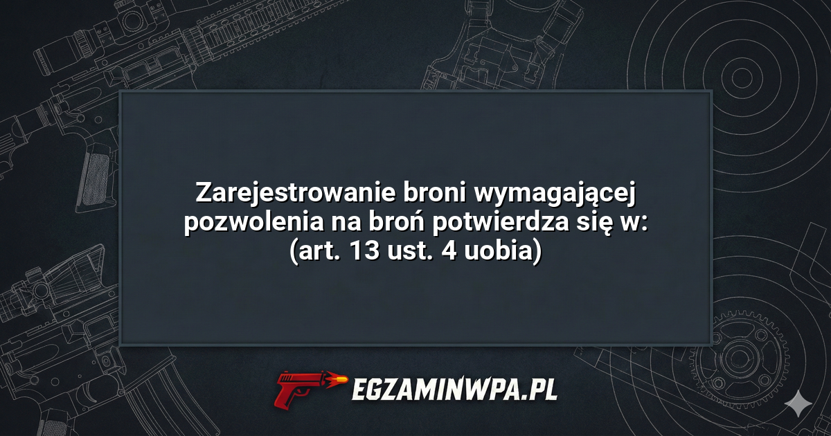 Zarejestrowanie broni wymagającej pozwolenia na broń potwierdza się w: (art. 13 ust. 4 uobia)? – EgzaminWPA.pl