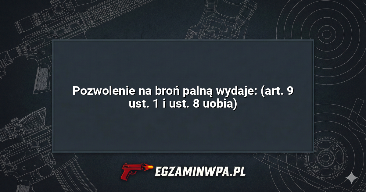 Pozwolenie na broń palną wydaje: (art. 9 ust. 1 i ust. 8 uobia)? – EgzaminWPA.pl