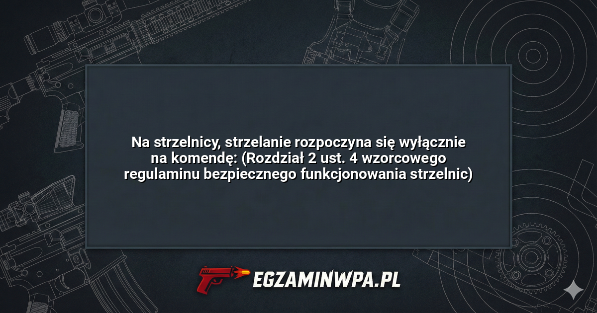Na strzelnicy, strzelanie rozpoczyna się wyłącznie na komendę: (Rozdział 2 ust. 4 wzorcowego regulaminu bezpiecznego funkcjonowania strzelnic)? – EgzaminWPA.pl