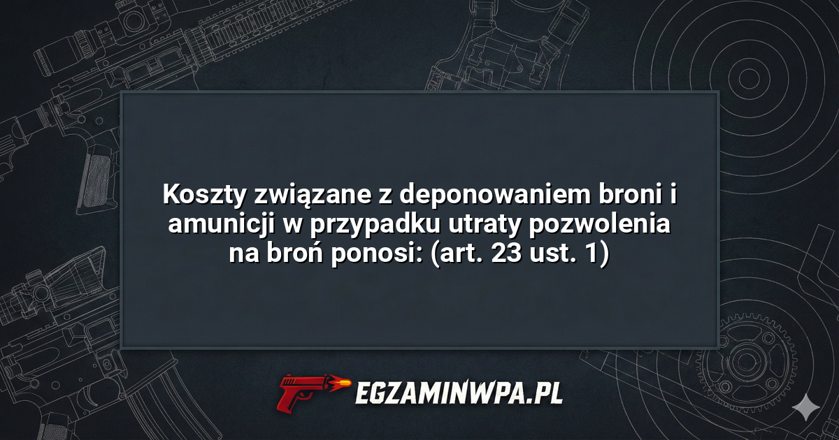 Koszty związane z deponowaniem broni i amunicji w przypadku utraty pozwolenia na broń ponosi: (art. 23 ust. 1)? – EgzaminWPA.pl