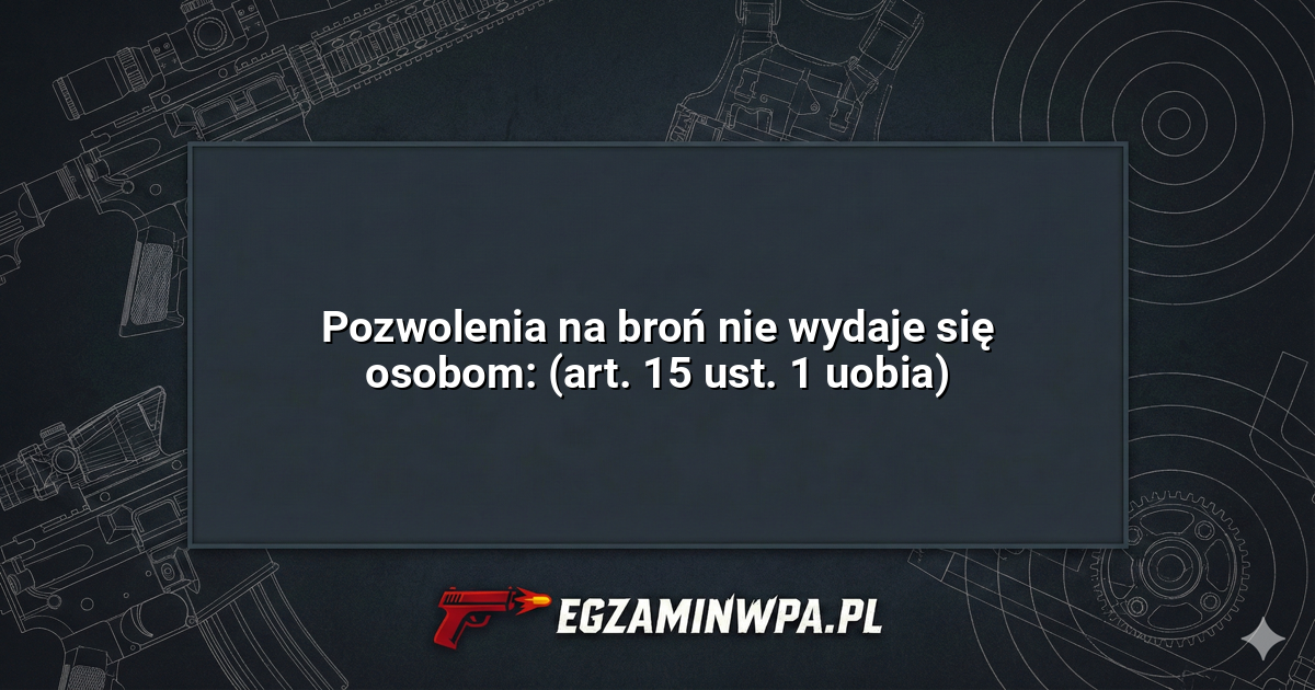 Pozwolenia na broń nie wydaje się osobom: (art. 15 ust. 1 uobia)? – EgzaminWPA.pl