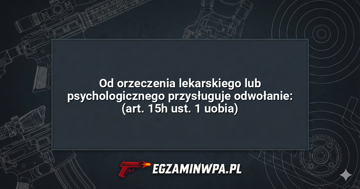 Od orzeczenia lekarskiego lub psychologicznego przysługuje odwołanie: (art. 15h ust. 1 uobia)? – EgzaminWPA.pl