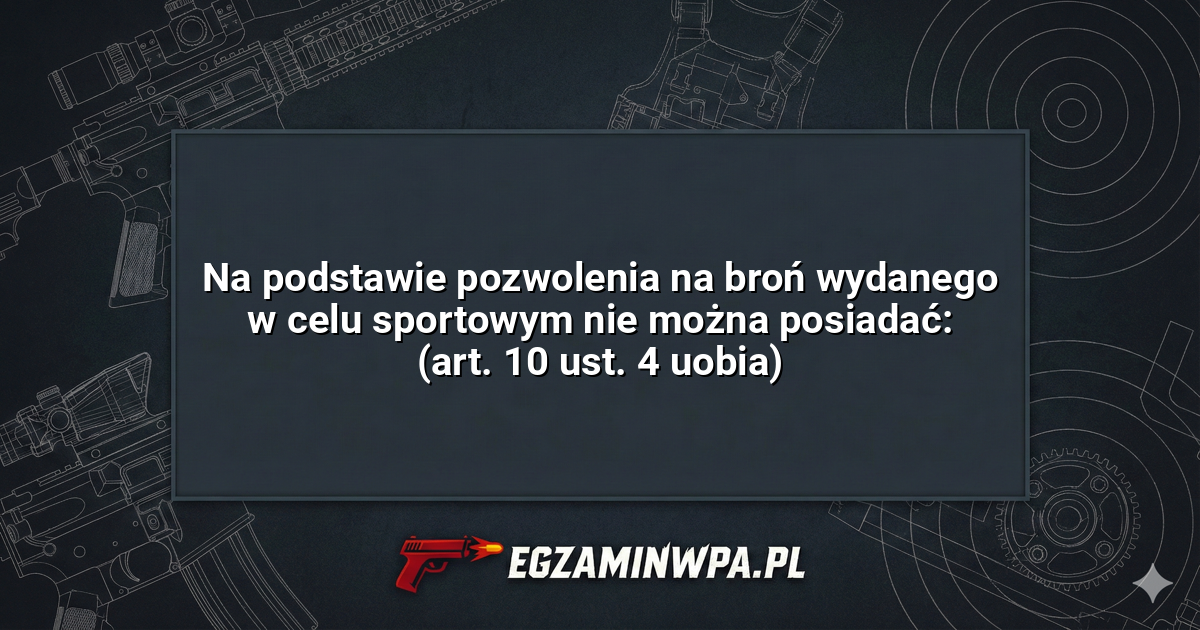 Na podstawie pozwolenia na broń wydanego w celu sportowym nie można posiadać: (art. 10 ust. 4 uobia)? – EgzaminWPA.pl